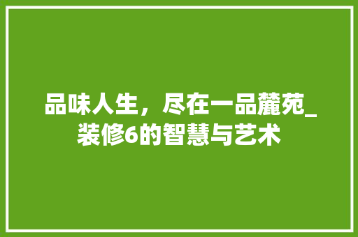 品味人生，尽在一品麓苑_装修6的智慧与艺术 软装设计
