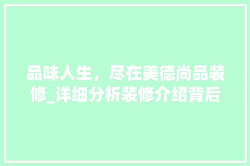 品味人生，尽在美德尚品装修_详细分析装修介绍背后的品质之路 地板材料