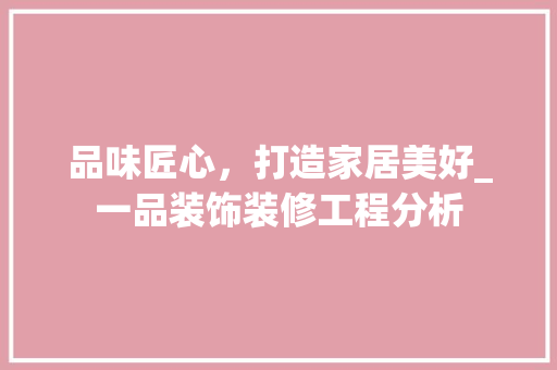 品味匠心，打造家居美好_一品装饰装修工程分析 客厅装修