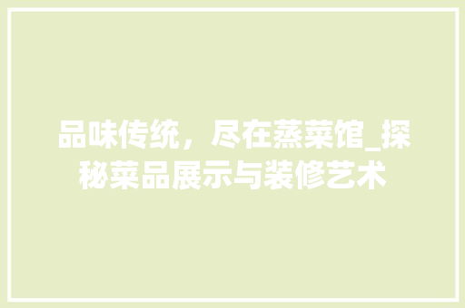 品味传统，尽在蒸菜馆_探秘菜品展示与装修艺术 软装设计