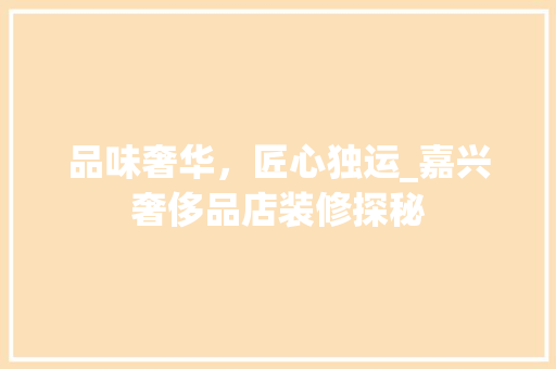 品味奢华，匠心独运_嘉兴奢侈品店装修探秘 现代风格装饰