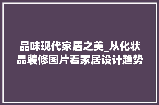 品味现代家居之美_从化状品装修图片看家居设计趋势