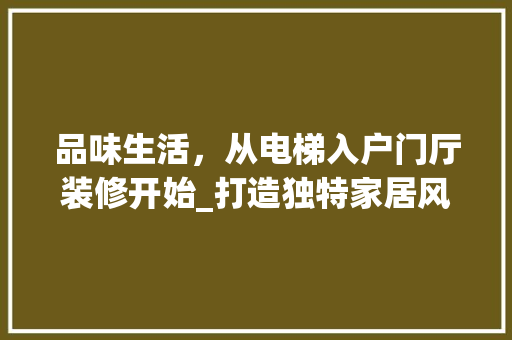 品味生活，从电梯入户门厅装修开始_打造独特家居风格的秘密花园