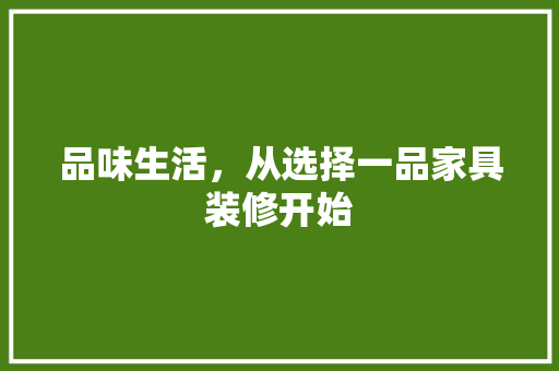 品味生活，从选择一品家具装修开始 家居装修