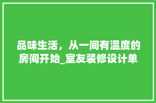 品味生活，从一间有温度的房间开始_室友装修设计单品推荐 现代风格装饰