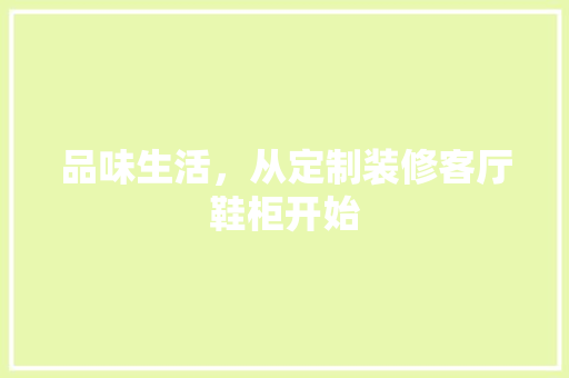 品味生活，从定制装修客厅鞋柜开始 木雕艺术