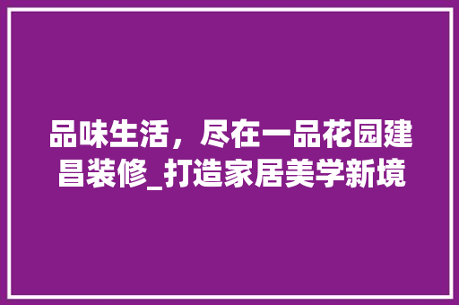 品味生活，尽在一品花园建昌装修_打造家居美学新境界 卧室装修