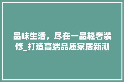 品味生活，尽在一品轻奢装修_打造高端品质家居新潮流 地板材料