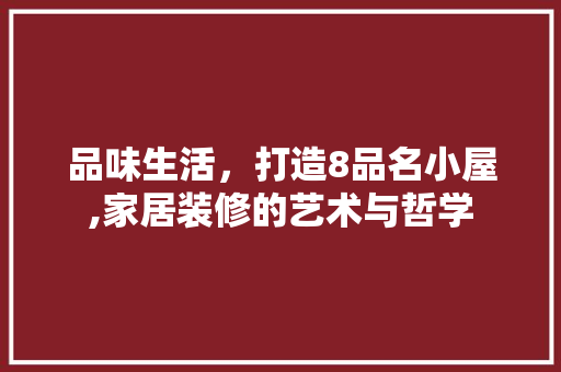 品味生活，打造8品名小屋,家居装修的艺术与哲学
