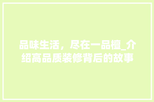 品味生活，尽在一品檀_介绍高品质装修背后的故事 家居装修