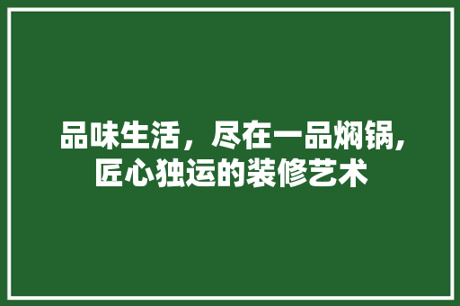 品味生活，尽在一品焖锅,匠心独运的装修艺术