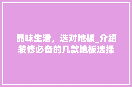 品味生活，选对地板_介绍装修必备的几款地板选择