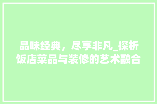 品味经典，尽享非凡_探析饭店菜品与装修的艺术融合 卧室装修