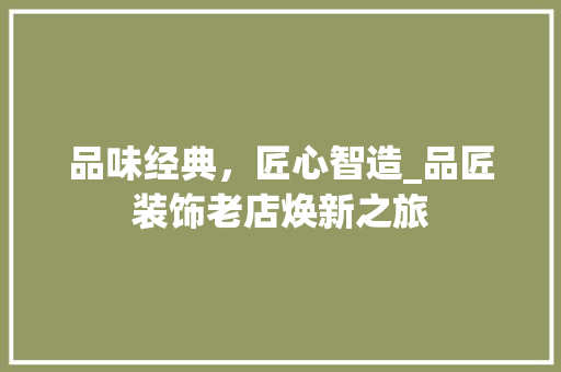 品味经典，匠心智造_品匠装饰老店焕新之旅