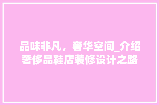品味非凡，奢华空间_介绍奢侈品鞋店装修设计之路 家居装修