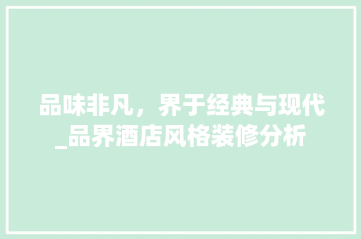 品味非凡，界于经典与现代_品界酒店风格装修分析 软装设计