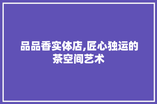 品品香实体店,匠心独运的茶空间艺术 客厅装修