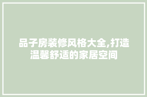 品子房装修风格大全,打造温馨舒适的家居空间