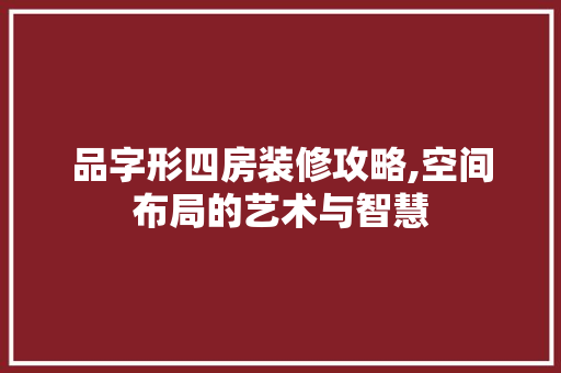 品字形四房装修攻略,空间布局的艺术与智慧 中式风格装饰
