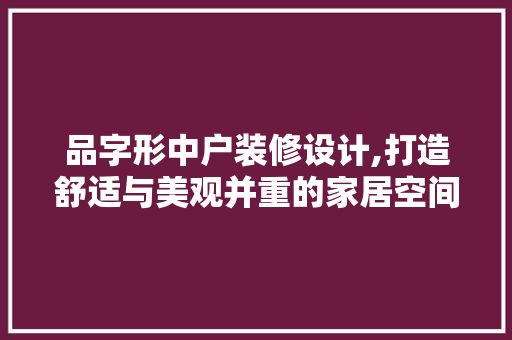 品字形中户装修设计,打造舒适与美观并重的家居空间 现代风格装饰