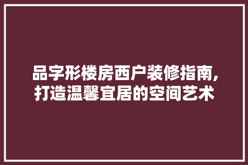 品字形楼房西户装修指南,打造温馨宜居的空间艺术 现代风格装饰