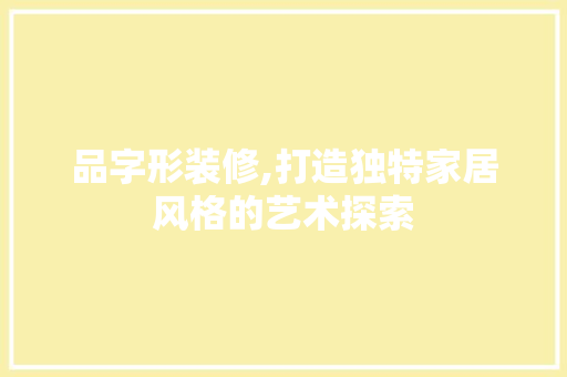 品字形装修,打造独特家居风格的艺术探索 木雕艺术