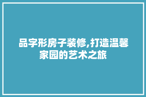 品字形房子装修,打造温馨家园的艺术之旅 室内设计