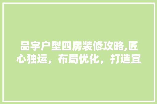 品字户型四房装修攻略,匠心独运，布局优化，打造宜居空间 木雕艺术