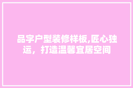 品字户型装修样板,匠心独运，打造温馨宜居空间 木雕艺术