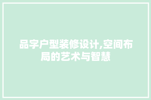 品字户型装修设计,空间布局的艺术与智慧 现代风格装饰