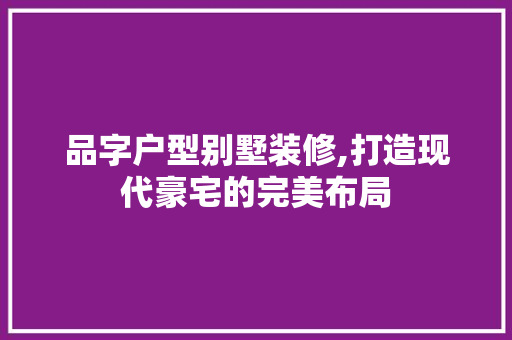 品字户型别墅装修,打造现代豪宅的完美布局 客厅装修
