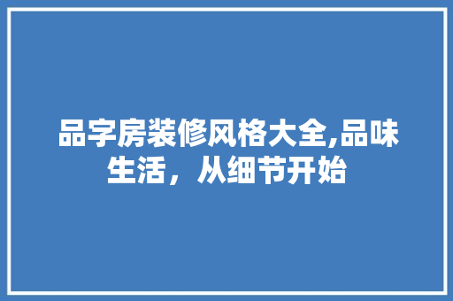 品字房装修风格大全,品味生活，从细节开始 室内设计