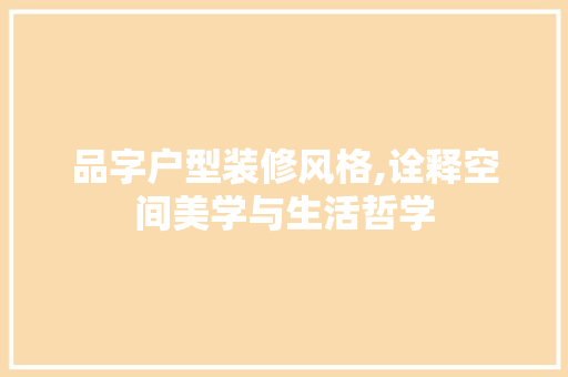 品字户型装修风格,诠释空间美学与生活哲学 室内设计