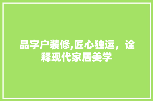 品字户装修,匠心独运，诠释现代家居美学 中式风格装饰