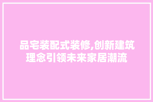 品宅装配式装修,创新建筑理念引领未来家居潮流 卧室装修