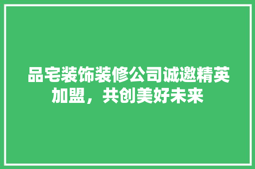 品宅装饰装修公司诚邀精英加盟，共创美好未来 中式风格装饰