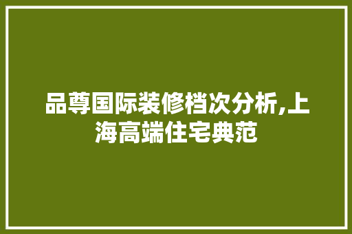 品尊国际装修档次分析,上海高端住宅典范 地板材料