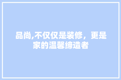 品尚,不仅仅是装修，更是家的温馨缔造者 客厅装修