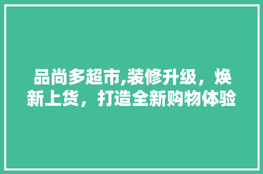 品尚多超市,装修升级，焕新上货，打造全新购物体验 客厅装修