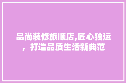 品尚装修旅顺店,匠心独运，打造品质生活新典范 卧室装修