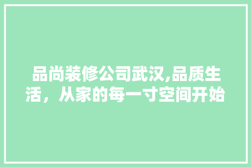 品尚装修公司武汉,品质生活，从家的每一寸空间开始 中式风格装饰