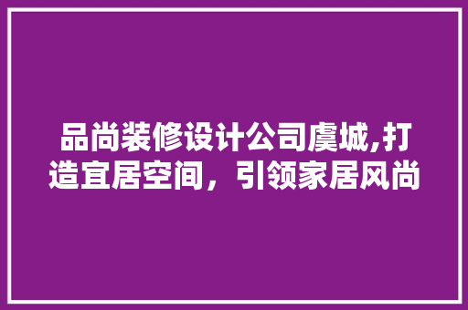 品尚装修设计公司虞城,打造宜居空间，引领家居风尚 客厅装修