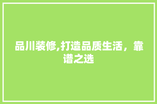 品川装修,打造品质生活，靠谱之选