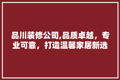 品川装修公司,品质卓越，专业可靠，打造温馨家居新选择