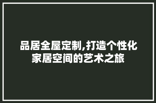 品居全屋定制,打造个性化家居空间的艺术之旅 中式风格装饰