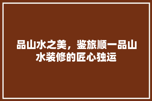 品山水之美，鉴旅顺一品山水装修的匠心独运
