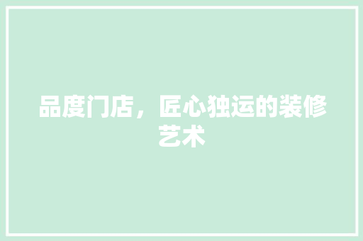 品度门店，匠心独运的装修艺术 中式风格装饰