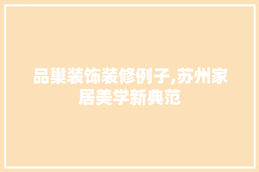 品巢装饰装修例子,苏州家居美学新典范 家居装修