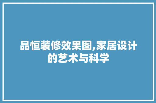 品恒装修效果图,家居设计的艺术与科学 木雕艺术