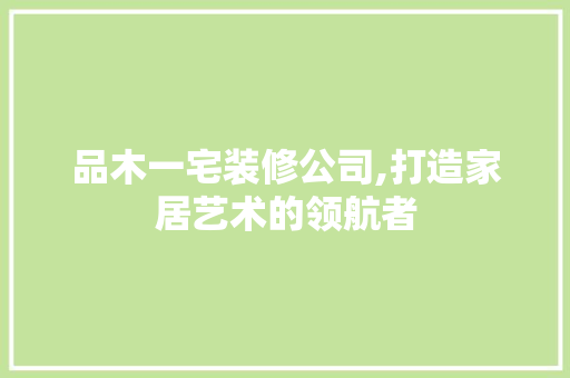 品木一宅装修公司,打造家居艺术的领航者 地板材料